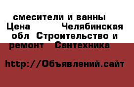 смесители и ванны. › Цена ­ 400 - Челябинская обл. Строительство и ремонт » Сантехника   